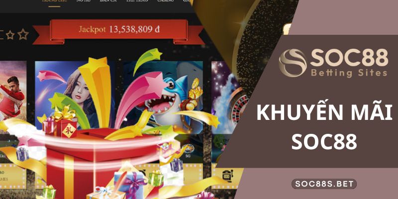 Khuyến Mãi SOC88 - Giải Trí Cực Chất Săn Ngay Thưởng Khủng Tổng hợp các khuyến mãi SOC88 không thể bỏ lỡ